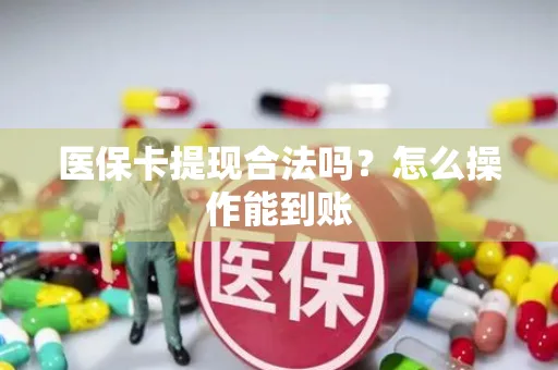 医保卡提现合法吗？怎么操作能到账